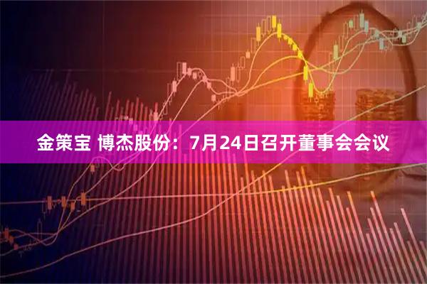 金策宝 博杰股份：7月24日召开董事会会议