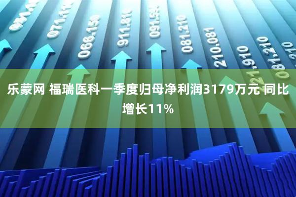 乐蒙网 福瑞医科一季度归母净利润3179万元 同比增长11%